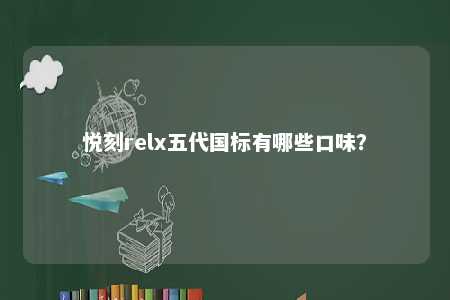 悦刻relx五代国标有哪些口味？ 